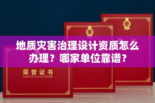 全国地质灾害治理设计资质怎么办理?哪家单位靠谱?