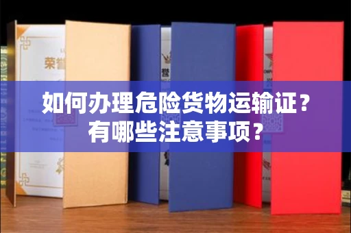 全国如何办理危险货物运输证?有哪些注意事项?