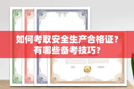 全国如何考取安全生产合格证?有哪些备考技巧?