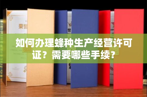 全国如何办理蜂种生产经营许可证?需要哪些手续?