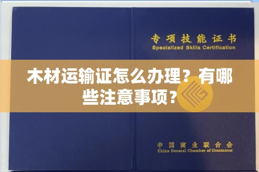全国木材运输证怎么办理？有哪些注意事项？