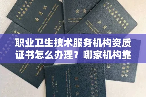 全国职业卫生技术服务机构资质证书怎么办理?哪家机构靠谱?