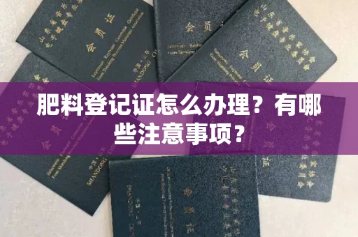 全国肥料登记证怎么办理?有哪些注意事项?