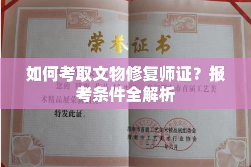 全国如何考取文物修复师证?报考条件全解析