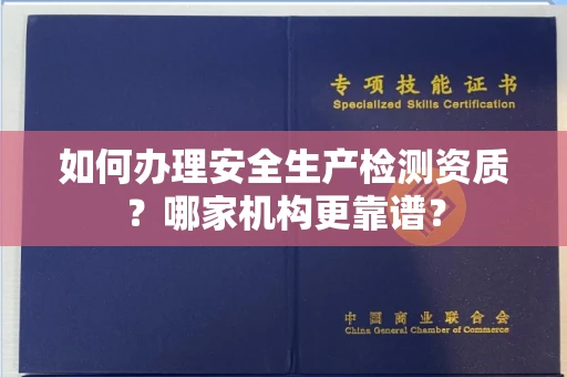全国如何办理安全生产检测资质?哪家机构更靠谱?