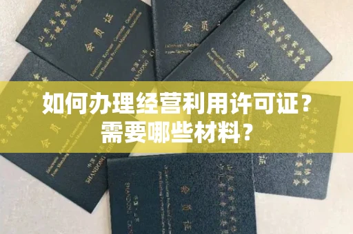 全国如何办理经营利用许可证?需要哪些材料?