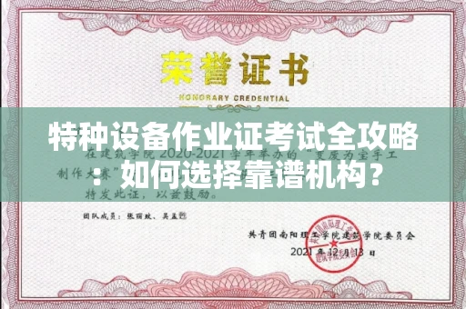 全国特种设备作业证考试全攻略:如何选择靠谱机构?