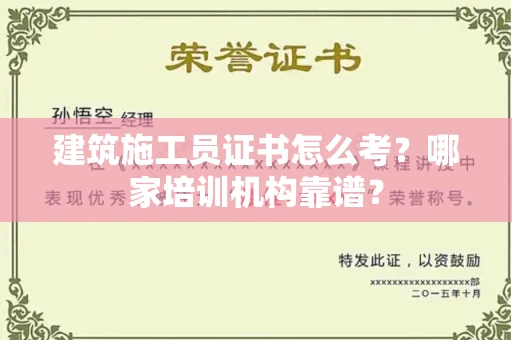全国建筑施工员证书怎么考?哪家培训机构靠谱?