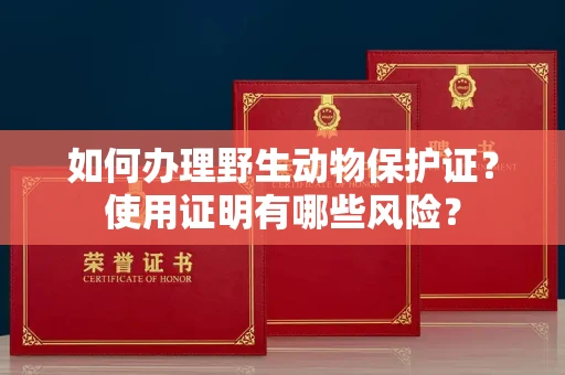 全国如何办理野生动物保护证?使用证明有哪些风险?