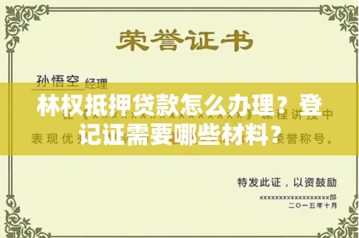 全国林权抵押贷款怎么办理?登记证需要哪些材料?