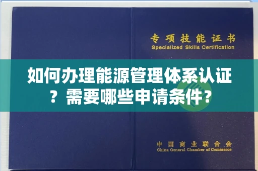 全国如何办理能源管理体系认证?需要哪些申请条件?