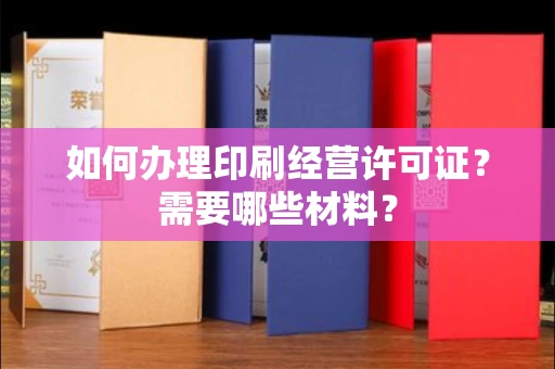 全国如何办理印刷经营许可证?需要哪些材料?