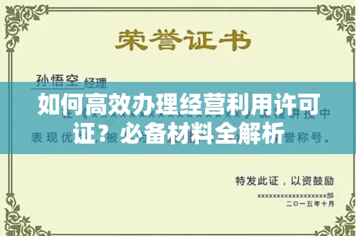 全国如何高效办理经营利用许可证?必备材料全解析