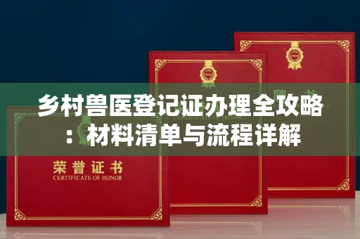 全国乡村兽医登记证办理全攻略:材料清单与流程详解