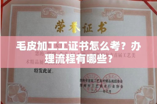 全国毛皮加工工证书怎么考?办理流程有哪些?
