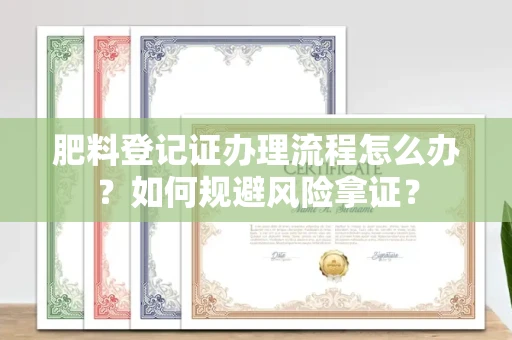 全国肥料登记证办理流程怎么办?如何规避风险拿证?