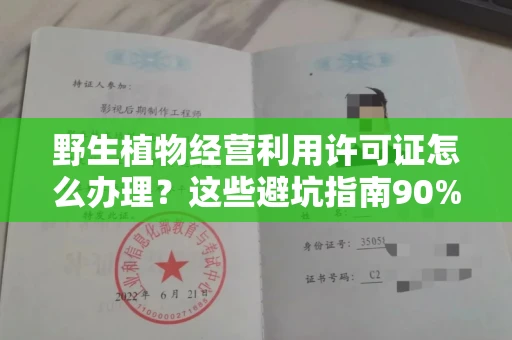 全国野生植物经营利用许可证怎么办理?这些避坑指南90%商家都不知道