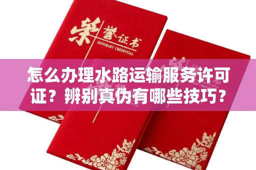 全国怎么办理水路运输服务许可证?辨别真伪有哪些技巧?