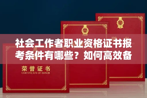 全国社会工作者职业资格证书报考条件有哪些?如何高效备考拿证?