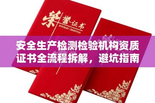 全国安全生产检测检验机构资质证书全流程拆解,避坑指南