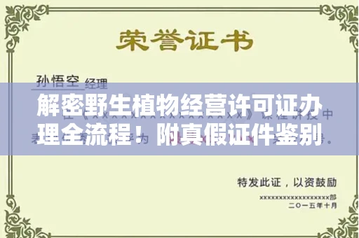 全国解密野生植物经营许可证办理全流程!附真假证件鉴别方法