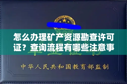 全国怎么办理矿产资源勘查许可证?查询流程有哪些注意事项?