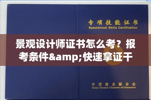 全国景观设计师证书怎么考?报考条件&快速拿证干货全在这里!