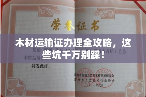 全国木材运输证办理全攻略,这些坑千万别踩!