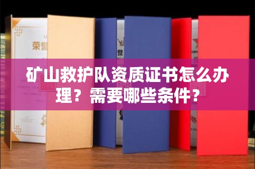 全国矿山救护队资质证书怎么办理?需要哪些条件?
