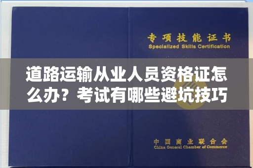 全国道路运输从业人员资格证怎么办?考试有哪些避坑技巧?