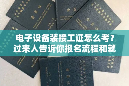 全国电子设备装接工证怎么考?过来人告诉你报名流程和就业方向