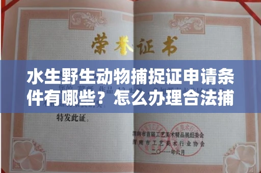 全国水生野生动物捕捉证申请条件有哪些?怎么办理合法捕捉手续?