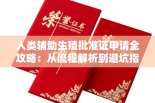 全国人类辅助生殖批准证申请全攻略:从流程解析到避坑指南