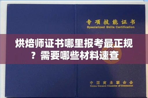 全国烘焙师证书哪里报考最正规?需要哪些材料速查