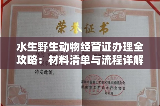 全国水生野生动物经营证办理全攻略:材料清单与流程详解