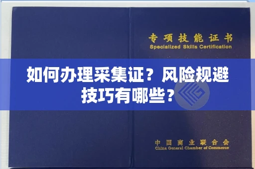 全国如何办理采集证?风险规避技巧有哪些?