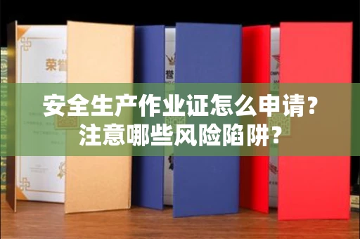 全国安全生产作业证怎么申请?注意哪些风险陷阱?