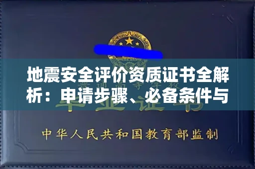 全国地震安全评价资质证书全解析:申请步骤、必备条件与实操指南