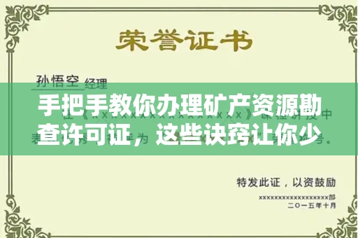 全国手把手教你办理矿产资源勘查许可证,这些诀窍让你少走弯路