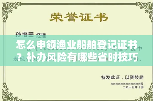 全国怎么申领渔业船舶登记证书?补办风险有哪些省时技巧?