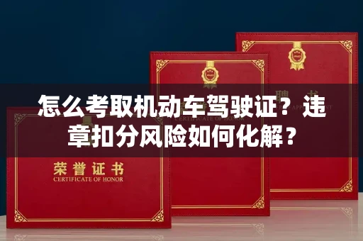 全国怎么考取机动车驾驶证?违章扣分风险如何化解?