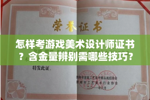 全国怎样考游戏美术设计师证书?含金量辨别需哪些技巧?