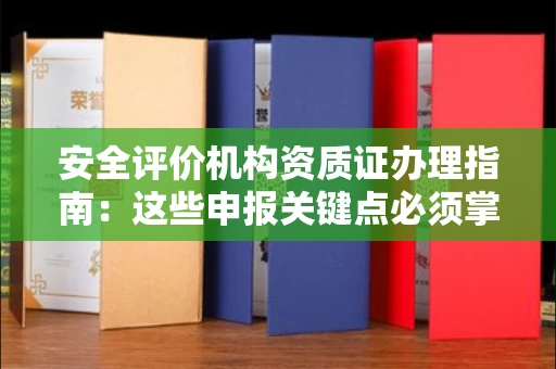 全国安全评价机构资质证办理指南:这些申报关键点必须掌握