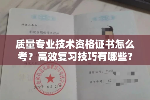 全国质量专业技术资格证书怎么考?高效复习技巧有哪些?
