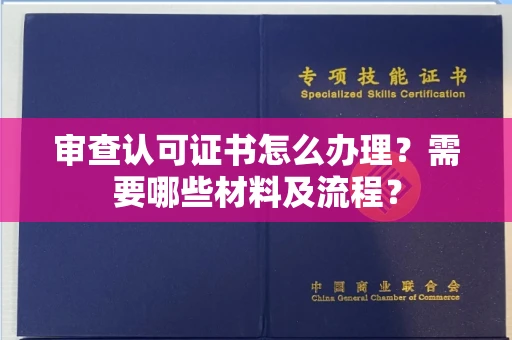 全国审查认可证书怎么办理?需要哪些材料及流程?
