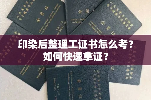 全国印染后整理工证书怎么考?如何快速拿证?