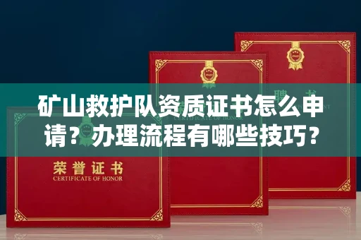全国矿山救护队资质证书怎么申请?办理流程有哪些技巧?