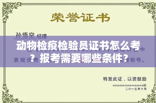 全国动物检疫检验员证书怎么考?报考需要哪些条件?