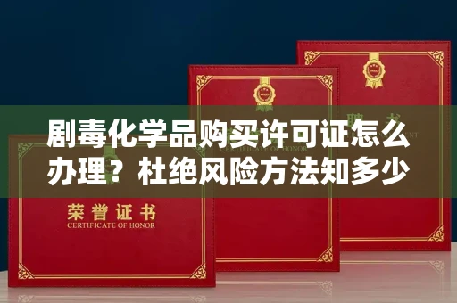 全国剧毒化学品购买许可证怎么办理？杜绝风险方法知多少？