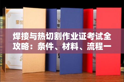 全国焊接与热切割作业证考试全攻略:条件、材料、流程一网打尽!
